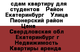 сдам квартиру для студентов › Район ­ Екатеринбург › Улица ­ Пионерский район › Цена ­ 8 000 - Свердловская обл., Екатеринбург г. Недвижимость » Квартиры аренда   